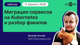 Миграция сервисов на Kubernetes и разбор факапов