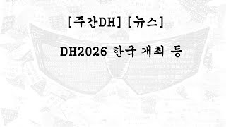 [주간DH][DH뉴스] DH2026 한국 개최 등
