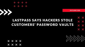 LastPass says hackers stole customers’ password vaults