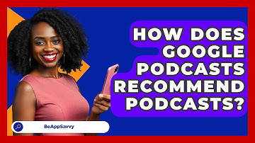 How Does Google Podcasts Recommend Podcasts? - Be App Savvy