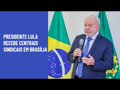 Presidente Lula recebe centrais sindicais em Brasília