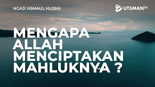 Ngaji Asmaul Husna - Mengapa Allah Menciptakan Mahluknya ? - Ustadz Abdullah Zaen, Lc., M.A.