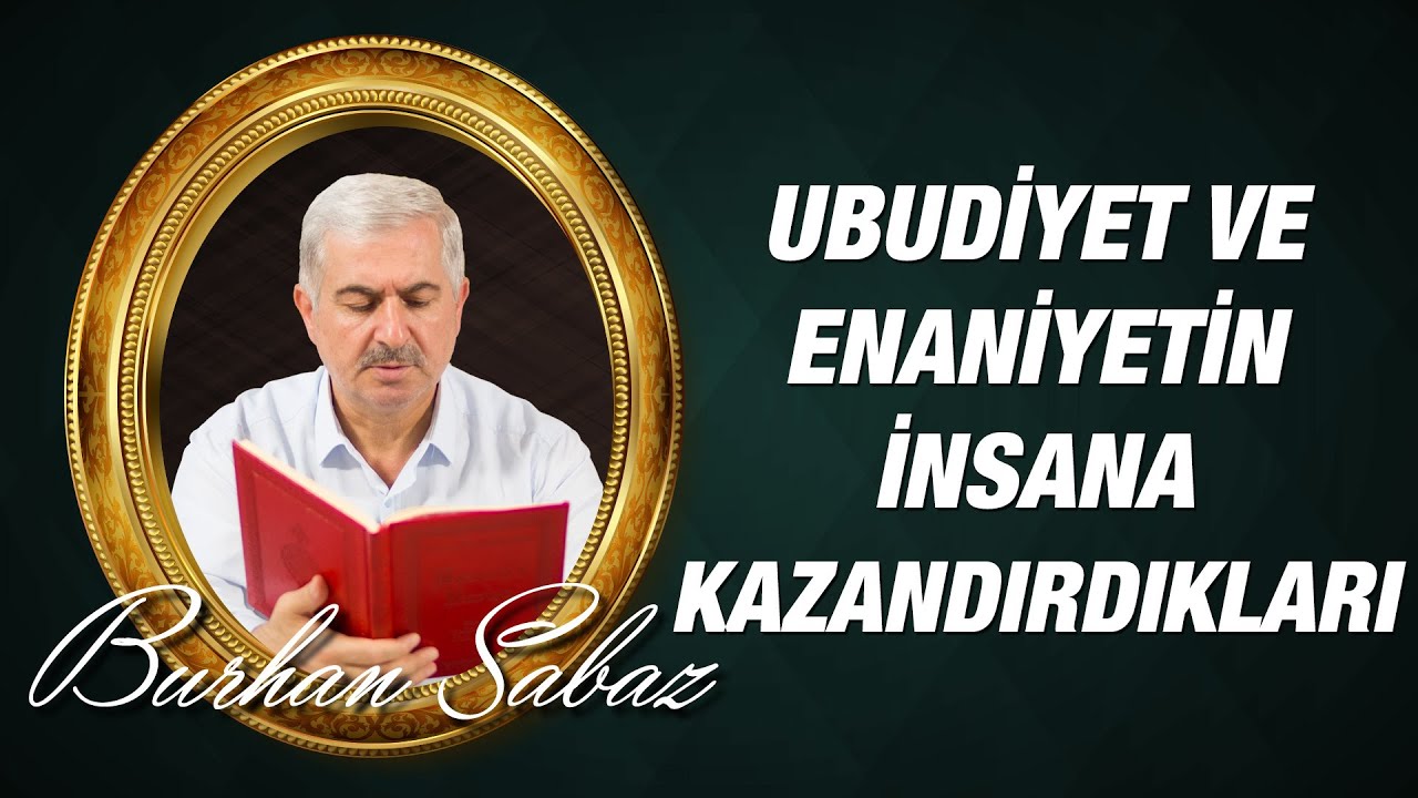 Burhan Sabaz -  23. Söz 2. Mebhas 2. Nükte Ubudiyet ve enaniyetin insana kazandırdıkları