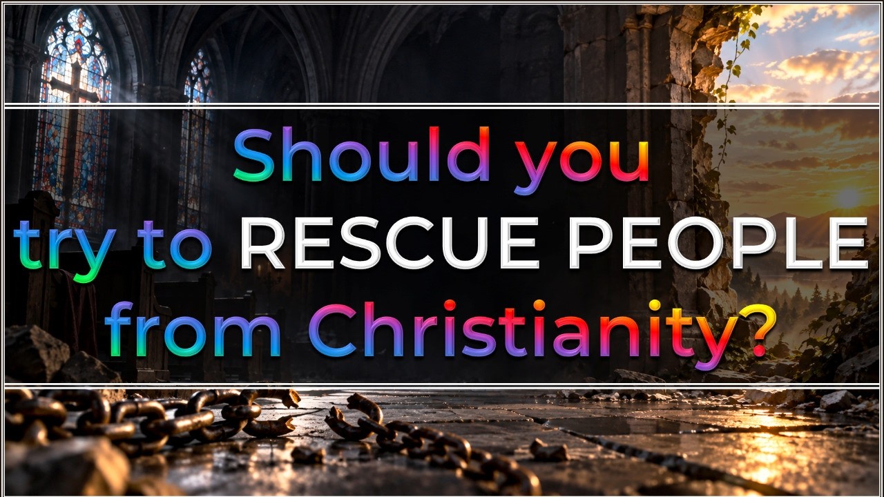 Should you try to RESCUE PEOPLE from Christianity?