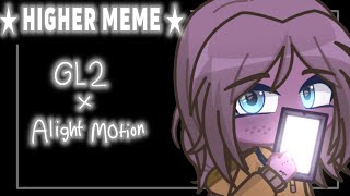 - Higher Meme Gl2 Alight Motion -