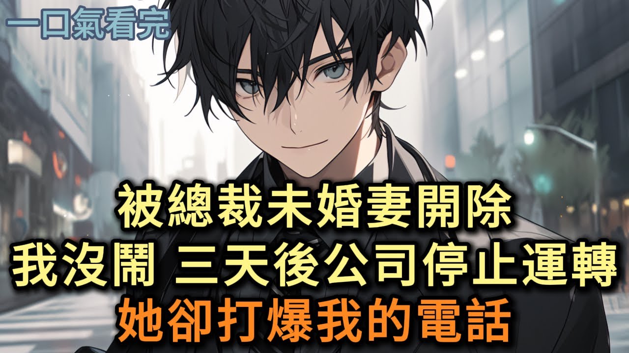 被總裁未婚妻開除，我沒鬧，三天後公司停止運轉，她卻打爆我的電話……#小说 #爽文