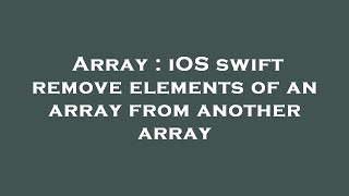 Array : iOS swift remove elements of an array from another array