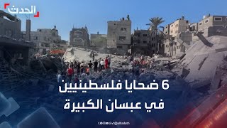 صحافي: 6 ضحايا جراء استهداف الدبابات الإسرائيلية عبسان الكبيرة شرق ...