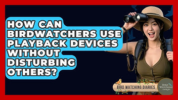 How Can Birdwatchers Use Playback Devices Without Disturbing Others? - Bird Watching Diaries