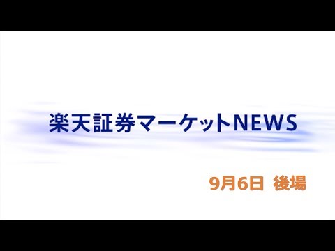 楽天証券マーケットＮＥＷＳ9月6日【大引け】