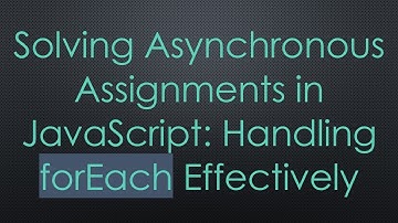 Solving Asynchronous Assignments in JavaScript: Handling forEach Effectively