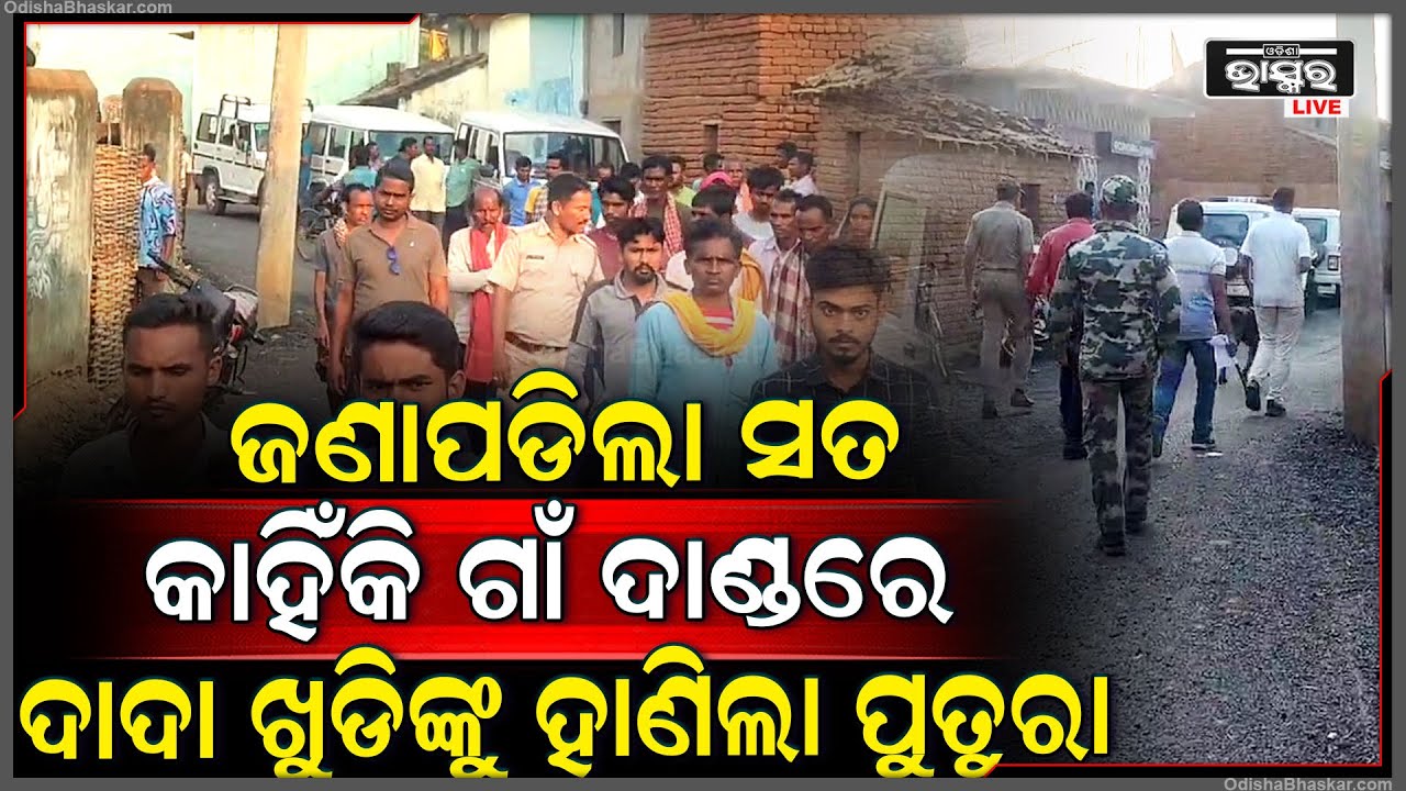 ଜଣାପଡିଲା ସତ କାହିଁକି ସମ୍ପର୍କ ଭୁଲି ଗାଁ ଦାଣ୍ଡରେ ଦାଦା ଖୁଡିଙ୍କୁ ହାଣିଲା ପୁତୁରା...