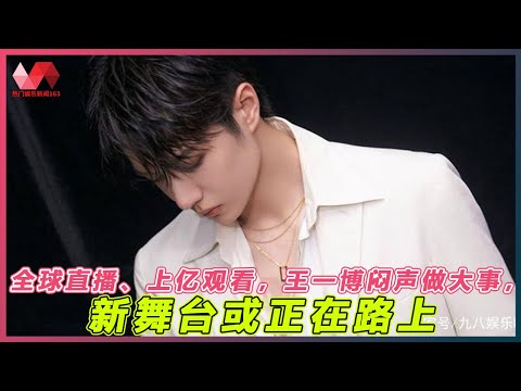 全球直播、上亿观看，王一博闷声做大事，新舞台或正在路上. | #王一博 - 热门娱乐新闻163