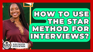 How To Use The STAR Method For Interviews? - Black Education Success Network