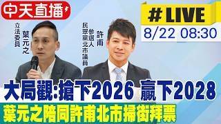【中天直播#LIVE】大局觀:搶下2026 贏下2028 葉元之陪同許甫掃街拜票 20260822 @ctitalkshow