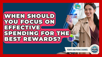 When Should You Focus on Effective Spending for the Best Rewards? | Points and Perks Channel News