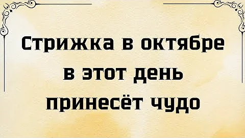Стрижка в октябре в этот день принесёт чудо в вашу жизнь.