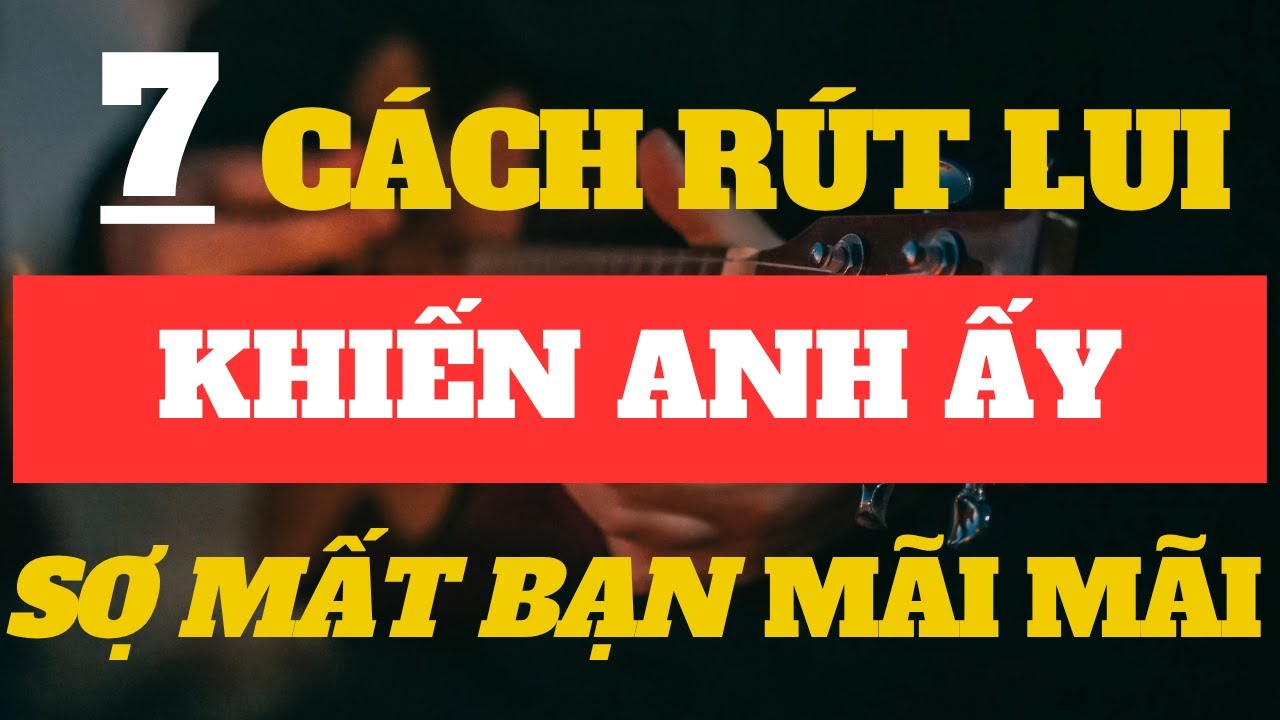 7 Cách Rút Lui Khiến Anh Ấy Sợ Mất Bạn Mãi Mãi