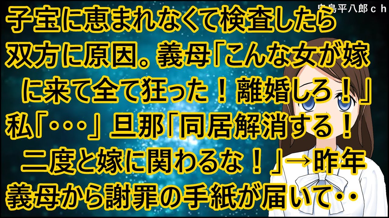 子宝に恵まれなくて検査したら双方に原因が。義母「こんな女が嫁に来て全て狂った！離婚しろ！」私「・・・」旦那「同居解消する！二度と嫁に関わるな！」→昨年義母から謝罪の手紙が届いて・・【修羅場】