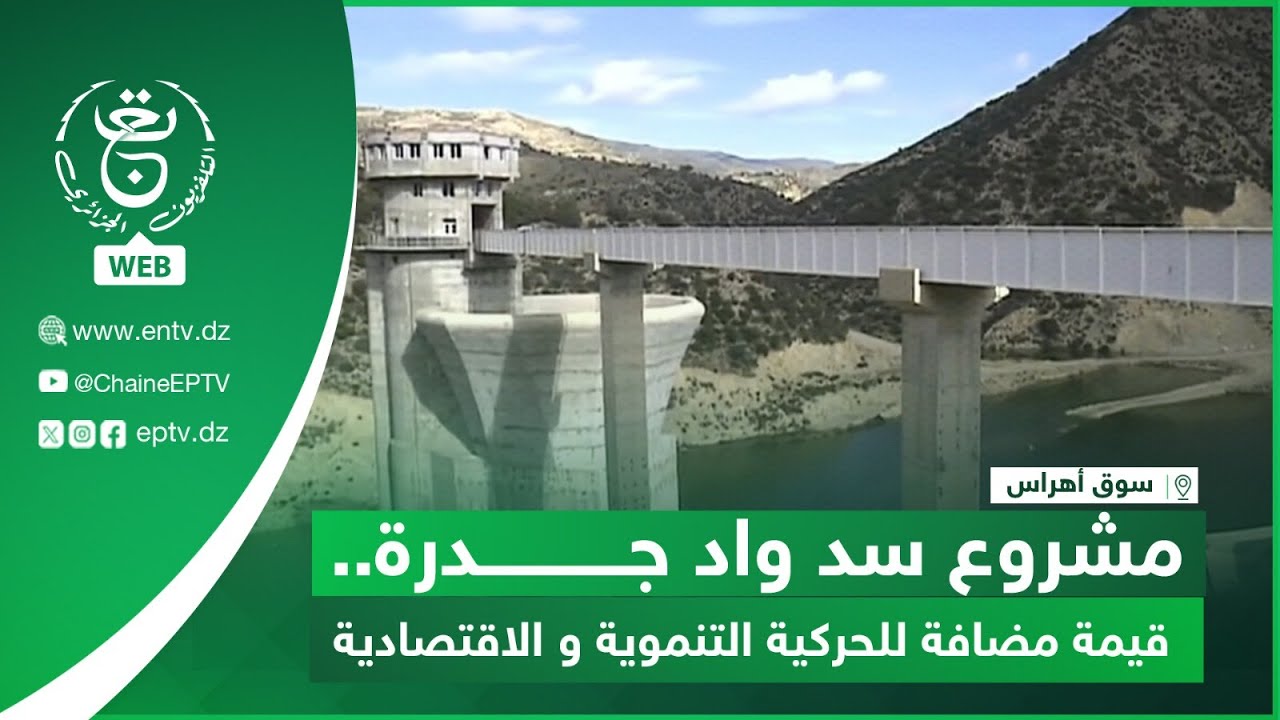 سوق أهراس- مشروع سد واد جدرة.. قيمة مضافة للحركية التنموية و الاقتصادية