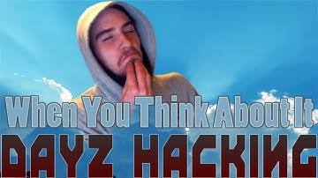When You Think About It ep1: DayZ Hacking