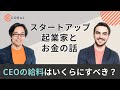 【起業家とお金の話】スタートアップCEOの給料はいくらにすべき?/創業者は未上場で株式を売ってもいい?/給料は株主に相談して決める?