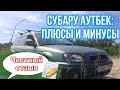 Субару аутбек - честный отзыв владельца: плюсы и минусы /  обзор