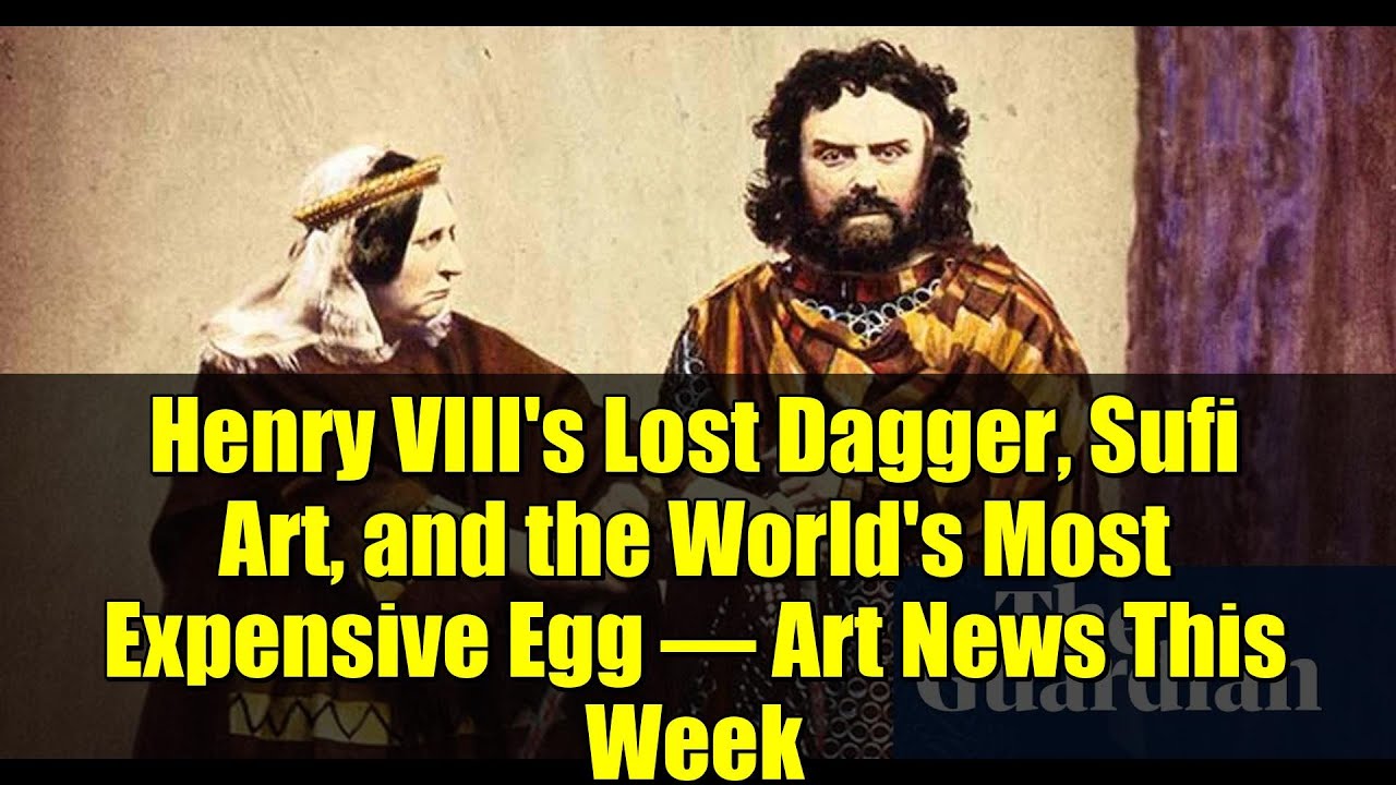 Henry VIII's Lost Dagger, Sufi Art, and the World's Most Expensive Egg – Art News This Week