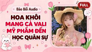 Full Audio || HOA KHÔI MANG CẢ VALI MỸ PHẨM ĐẾN HỌC QUÂN SỰ | Bảo Bối Audio