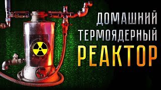 ДОМАШНИЙ ТЕРМОЯДЕРНЫЙ РЕАКТОР! СДЕЛАЙ САМ