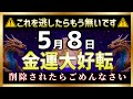 【金運革命】5月8日22時22分までに見てください。この動画を見た瞬間、あなたも巨億の臨時収入を手にします。【金運上昇BGM】【削除される前に見て】