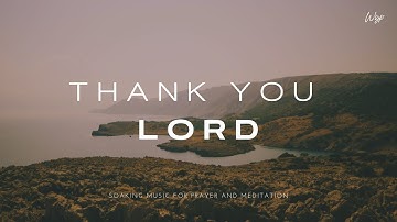 Thank You Lord - Soaking Worship Music for Prayer and Meditation