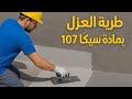 طريقة العزل بمادة سيكا ١٠٧ و اي مادة عزل اسمنتي