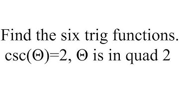 Given csc(Θ)=2 and we are quad 2 find the six trig functions.