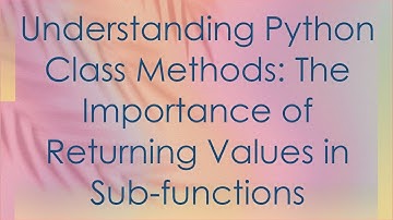 Understanding Python Class Methods: The Importance of Returning Values in Sub-functions