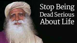 Sadhguru  Stop Being Dead Serious About Life