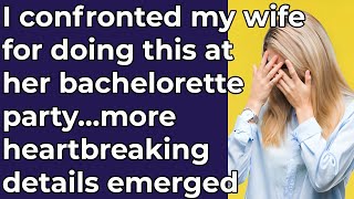 I confronted my wife for doing this at her bachelorette party, more heartbreaking details emerged