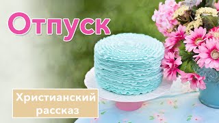 💗 Отпуск - ИНТЕРЕСНЫЙ ХРИСТИАНСКИЙ РАССКАЗ | Христианские рассказы