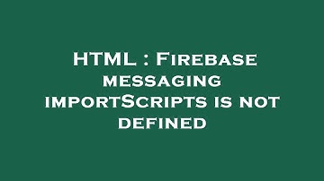 HTML : Firebase messaging importScripts is not defined