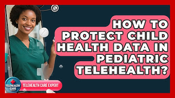 How To Protect Child Health Data In Pediatric Telehealth? - Telehealth Care Expert