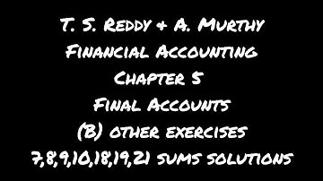 T. S.Reddy & A.Murthy Financial Accounting chapter 5 Final accounts 7,8,9,10,18,19,21 sums solutions