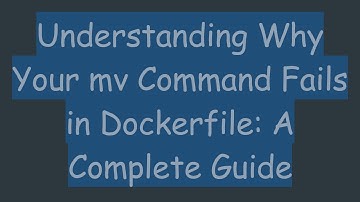 Understanding Why Your mv Command Fails in Dockerfile: A Complete Guide