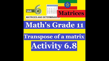 Mathematics Grade 11 Unit 6 Transpose of a matrix & Activity 6.8@Girma21​