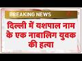 Breaking News: दिल्ली के मादीपुर इलाके में यशपाल नाम के एक नाबालिग युवक की हत्या