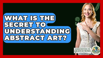 What Is The Secret To Understanding Abstract Art? - Anecdotes in Quotation