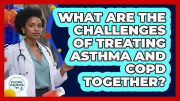 What Are The Challenges Of Treating Asthma And COPD Together? - Everyday Asthma Tips
