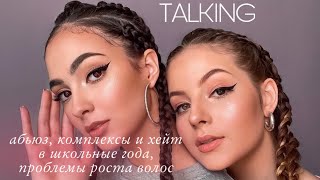 TALKING: Абьюз, комплексы, хейт в школьные года/проблема волос на теле и принятия себя