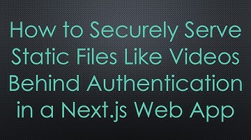 How to Securely Serve Static Files Like Videos Behind Authentication in a Next.js Web App