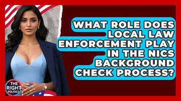 What Role Does Local Law Enforcement Play In The NICS Background Check Process? - The Right Politics