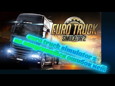 euro truck simulator 2 не запускается ошибок нет